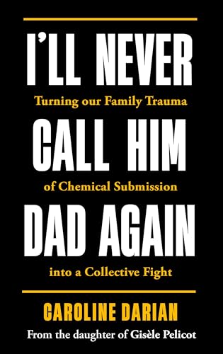 I'll Never Call Him Dad Again: By the daughter of Gisèle Pelicot: Turning our family trauma of Chemical Submission into a collective fight