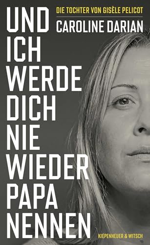 Und ich werde dich nie wieder Papa nennen: Von der Tochter von Gisèle Pelicot von Kiepenheuer&Witsch