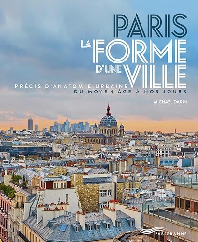 Paris - La Forme d'une Ville: Précis d'anatomie urbaine du Moyen Age à nos jours