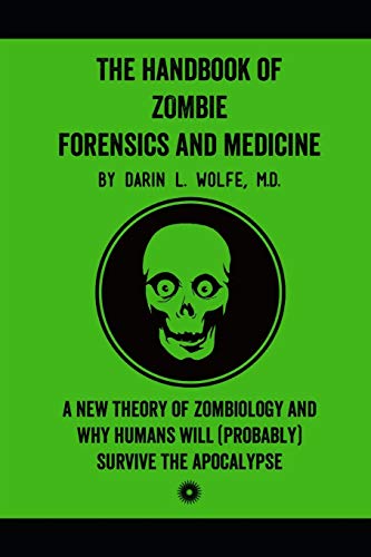 The Handbook of Zombie Forensics and Medicine: A New Theory of Zombiology and Why Humans Will (Probably) Survive the Apocalypse