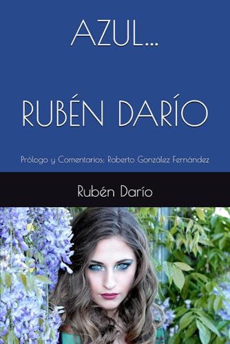 AZUL… RUBÉN DARÍO: Prólogo y Comentarios: Roberto González Fernández AZUL… RUBÉN DARÍO: Prólogo y Comentarios: Roberto González Fernández von Independently published