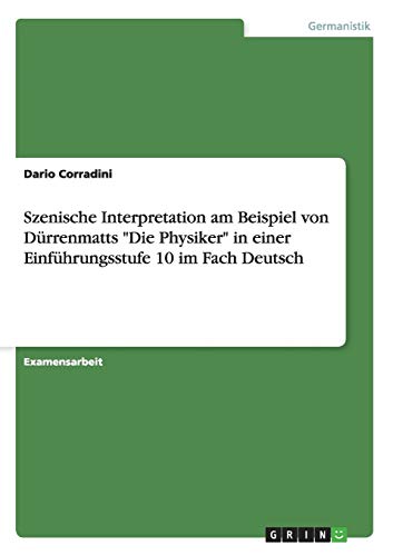 Szenische Interpretation am Beispiel von Dürrenmatts "Die Physiker" in einer Einführungsstufe 10 im Fach Deutsch von Books on Demand