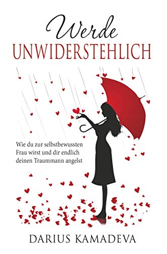 Werde Unwiderstehlich: Wie du zur selbstbewussten Frau wirst und dir endlich deinen Traummann angelst