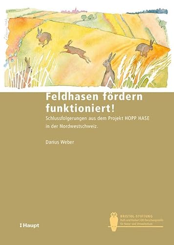 Feldhasen fördern funktioniert!: Schlussfolgerungen aus dem Projekt HOPP HASE in der Nordwestschweiz (Bristol-Schriftenreihe) von Haupt Verlag
