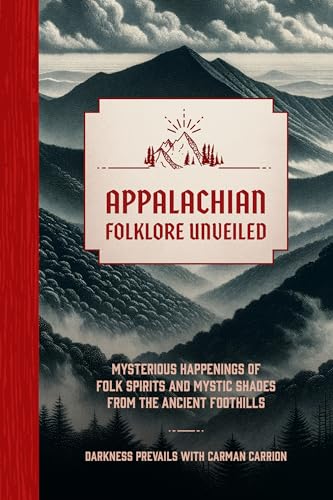 Appalachian Folklore Unveiled: Mysterious Happenings of Folk Spirits and Mystic Shades from the Ancient Foothills Appalachian Folklore Unveiled: Mysterious Happenings of Folk Spirits and Mystic Shades from the Ancient Foothills
