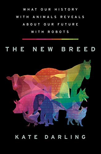 The New Breed: What Our History with Animals Reveals about Our Future with Machines: What Our History With Animals Reveals About Our Future With Robots