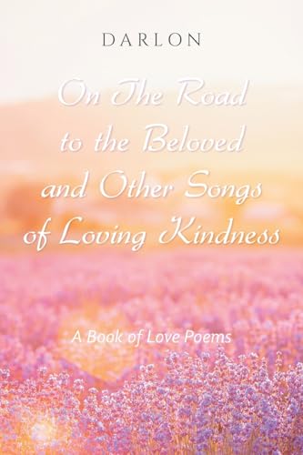 On The Road to the Beloved and Other Songs of Loving Kindness: A Book of Love Poems von Xlibris US