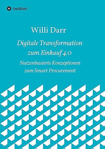 Digitale Transformation zum Einkauf 4.0: Nutzenbasierte Konzeptionen zum Smart Procurement Digitale Transformation zum Einkauf 4.0: Nutzenbasierte Konzeptionen zum Smart Procurement