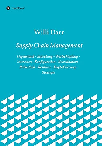Supply Chain Management: Gegenstand - Bedeutung - Wertschöpfung - Interessen - Konfiguration - Koordination - Robustheit - Resilienz - Digitalisierung - Strategie von tredition