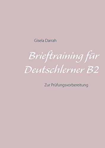 Brieftraining für Deutschlerner B2: Zur Prüfungsvorbereitung Brieftraining für Deutschlerner B2: Zur Prüfungsvorbereitung