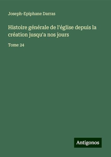 Histoire générale de l'église depuis la création jusqu'a nos jours: Tome 24 Histoire générale de l'église depuis la création jusqu'a nos jours: Tome 24 von Antigonos Verlag