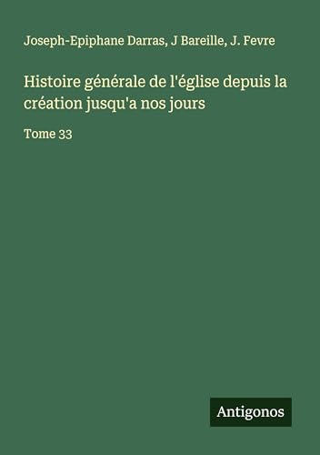 Histoire générale de l'église depuis la création jusqu'a nos jours: Tome 33 Histoire générale de l'église depuis la création jusqu'a nos jours: Tome 33 von Antigonos Verlag