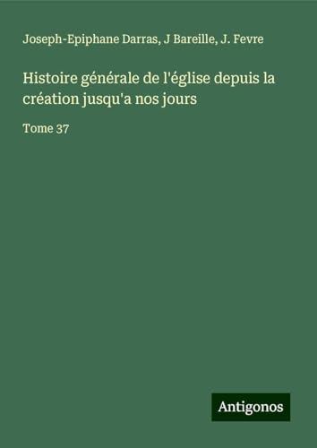 Histoire générale de l'église depuis la création jusqu'a nos jours: Tome 37 Histoire générale de l'église depuis la création jusqu'a nos jours: Tome 37 von Antigonos Verlag
