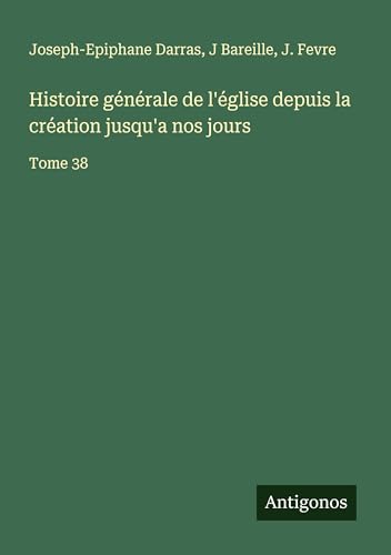 Histoire générale de l'église depuis la création jusqu'a nos jours: Tome 38 Histoire générale de l'église depuis la création jusqu'a nos jours: Tome 38 von Antigonos Verlag