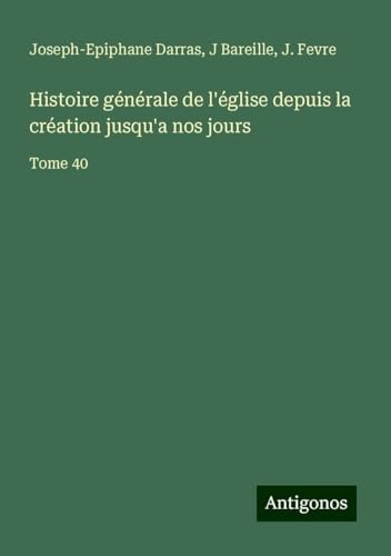 Histoire générale de l'église depuis la création jusqu'a nos jours: Tome 40 Histoire générale de l'église depuis la création jusqu'a nos jours: Tome 40 von Antigonos Verlag