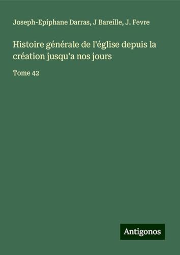 Histoire générale de l'église depuis la création jusqu'a nos jours: Tome 42 Histoire générale de l'église depuis la création jusqu'a nos jours: Tome 42 von Antigonos Verlag