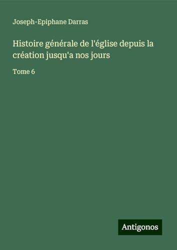 Histoire générale de l'église depuis la création jusqu'a nos jours: Tome 6 Histoire générale de l'église depuis la création jusqu'a nos jours: Tome 6 von Antigonos Verlag