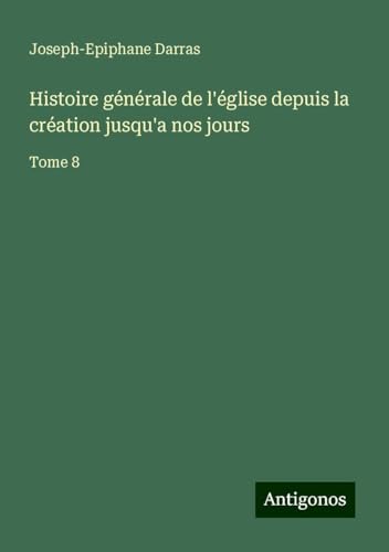 Histoire générale de l'église depuis la création jusqu'a nos jours: Tome 8 Histoire générale de l'église depuis la création jusqu'a nos jours: Tome 8 von Antigonos Verlag