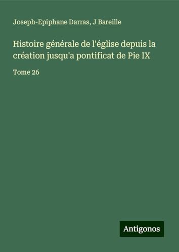 Histoire générale de l'église depuis la création jusqu'a pontificat de Pie IX: Tome 26 Histoire générale de l'église depuis la création jusqu'a pontificat de Pie IX: Tome 26 von Antigonos Verlag
