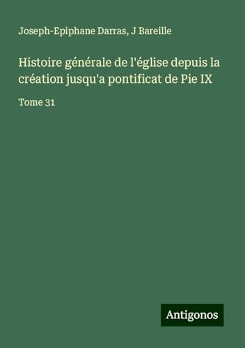 Histoire générale de l'église depuis la création jusqu'a pontificat de Pie IX: Tome 31 Histoire générale de l'église depuis la création jusqu'a pontificat de Pie IX: Tome 31 von Antigonos Verlag