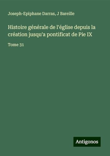 Histoire générale de l'église depuis la création jusqu'a pontificat de Pie IX: Tome 31 Histoire générale de l'église depuis la création jusqu'a pontificat de Pie IX: Tome 31 von Antigonos Verlag