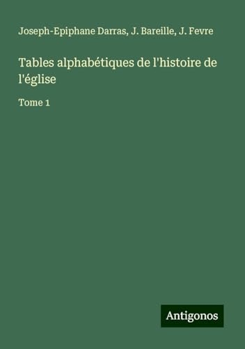 Tables alphabétiques de l'histoire de l'église: Tome 1 Tables alphabétiques de l'histoire de l'église: Tome 1 von Antigonos Verlag