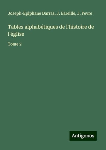 Tables alphabétiques de l'histoire de l'église: Tome 2 Tables alphabétiques de l'histoire de l'église: Tome 2 von Antigonos Verlag