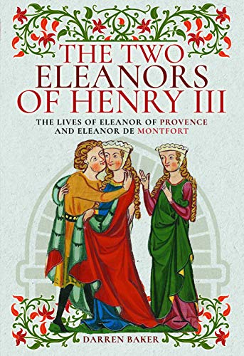 The Two Eleanors of Henry III: The Lives of Eleanor of Provence and Eleanor de Montfort The Two Eleanors of Henry III: The Lives of Eleanor of Provence and Eleanor de Montfort