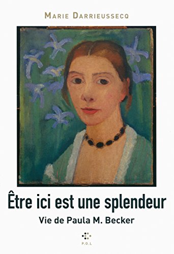 Etre ici est une splendeur: Vie de Paula M. Becker
