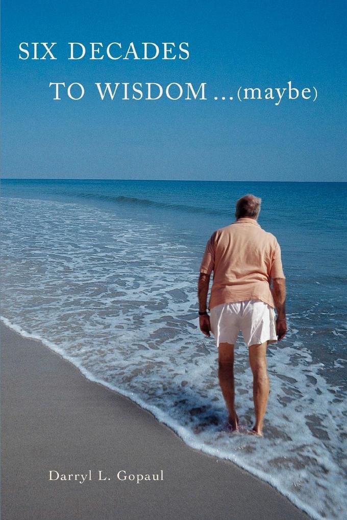 Six Decades to Wisdom ... (maybe) von iUniverse