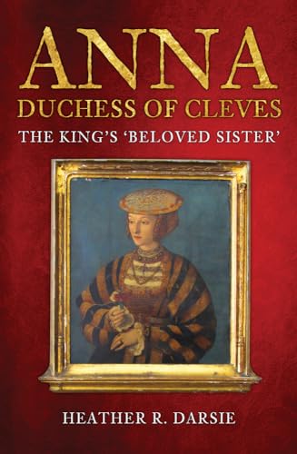 Anna, Duchess of Cleves: The King's 'Beloved Sister' von Amberley Publishing
