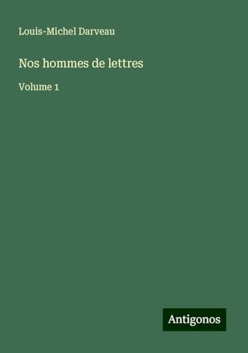 Nos hommes de lettres: Volume 1 von Antigonos Verlag