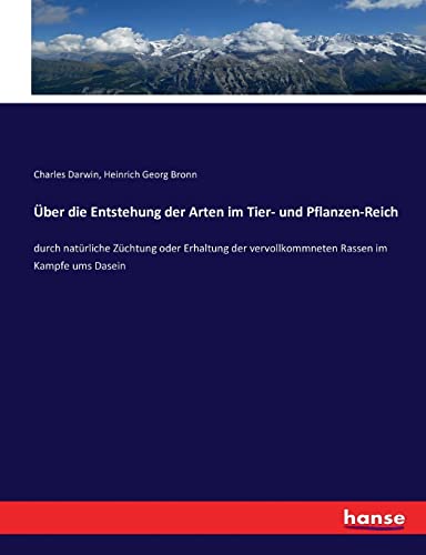 Über die Entstehung der Arten im Tier- und Pflanzen-Reich: durch natürliche Züchtung oder Erhaltung der vervollkommneten Rassen im Kampfe ums Dasein