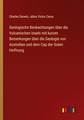 Geologische Beobachtungen über die Vulcanischen Inseln mit kurzen Bemerkungen über die Geologie von Australien und dem Cap der Guten Hoffnung von Outlook Verlag