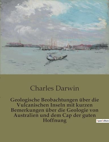Geologische Beobachtungen über die Vulcanischen Inseln mit kurzen Bemerkungen über die Geologie von Australien und dem Cap der guten Hoffnung Geologische Beobachtungen über die Vulcanischen Inseln mit kurzen Bemerkungen über die Geologie von Australien und dem Cap der guten Hoffnung von Culturea
