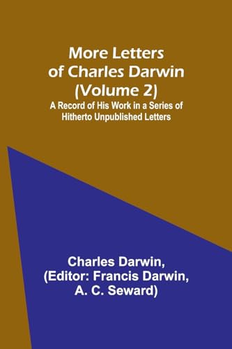 More Letters of Charles Darwin (Volume 2); A Record of His Work in a Series of Hitherto Unpublished Letters von Alpha Editions