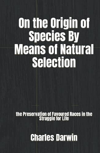 On the Origin of Species By Means of Natural Selection: the Preservation of Favoured Races in the Struggle for Life On the Origin of Species By Means of Natural Selection: the Preservation of Favoured Races in the Struggle for Life