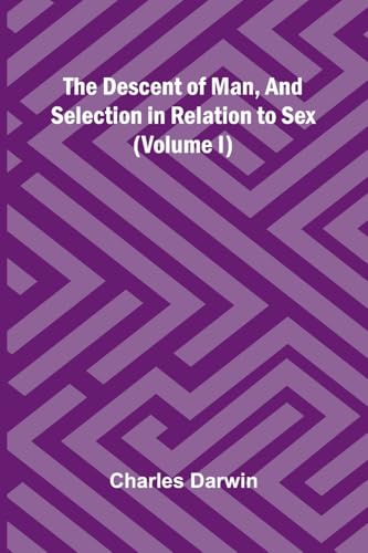 The Descent Of Man, And Selection In Relation To Sex (Volume I) von Alpha Edition