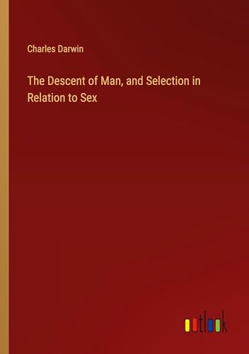 The Descent of Man, and Selection in Relation to Sex von Outlook Verlag