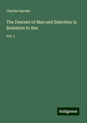 The Descent of Man and Selection in Realation to Sex: Vol. 1 The Descent of Man and Selection in Realation to Sex: Vol. 1 von Antigonos Verlag