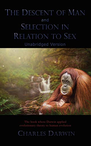 The Descent of Man and Selection in Relation to Sex: Unabridged Version The Descent of Man and Selection in Relation to Sex: Unabridged Version