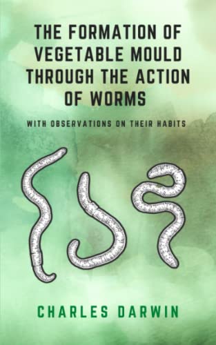 The Formation Of Vegetable Mould Through The Action Of Worms With Observations On Their Habits: (Annotated)