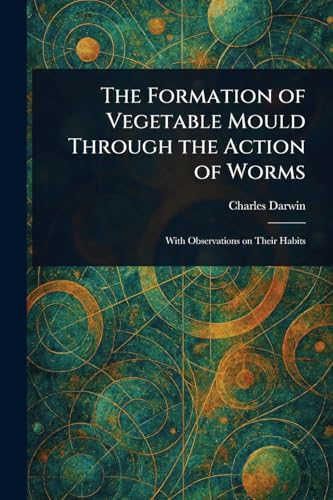 The Formation of Vegetable Mould Through the Action of Worms The Formation of Vegetable Mould Through the Action of Worms von Anson Street Press