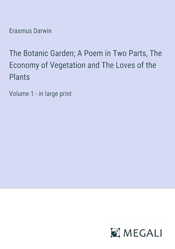 The Botanic Garden; A Poem in Two Parts, The Economy of Vegetation and The Loves of the Plants: Volume 1 - in large print von Megali Verlag