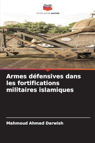 Armes défensives dans les fortifications militaires islamiques: DE von Editions Notre Savoir