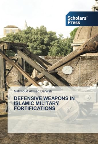 DEFENSIVE WEAPONS IN ISLAMIC MILITARY FORTIFICATIONS von Scholars' Press