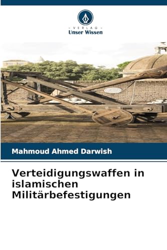 Verteidigungswaffen in islamischen Militärbefestigungen: DE von Verlag Unser Wissen