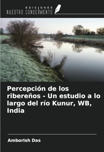 Percepción de los ribereños - Un estudio a lo largo del río Kunur, WB, India von Ediciones Nuestro Conocimiento