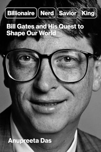 Billionaire, Nerd, Savior, King: Bill Gates and His Quest to Shape Our World Billionaire, Nerd, Savior, King: Bill Gates and His Quest to Shape Our World