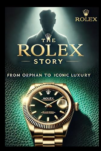 The Rolex Story: From Orphan to Iconic Luxury: What Harvard Won’t Teach You About Branding, Innovation, and Legacy von Independently published